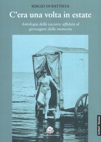 C'era una volta in estate. Antologia delle vacanze affidata al girovagare della memoria - Librerie.coop