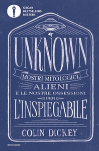 Unknown. Mostri mitologici alieni e le nostre ossessioni per l'inspiegabile - Librerie.coop