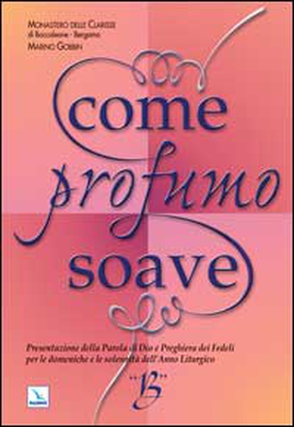 Come profumo soave. Presentazione della parola di Dio e preghiera dei fedeli per le domeniche e le solennità dell'anno liturgico B - Librerie.coop Come profumo soave. Presentazione della parola di Dio e preghiera dei fedeli per le domeniche e le solennità dell'anno liturgico B - Librerie.coop