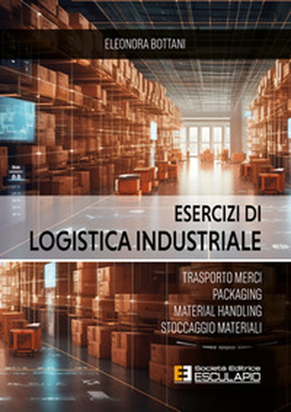 Esercizi di logistica industriale. Trasporto merci, packaging, material handling, stoccaggio materiali - Librerie.coop