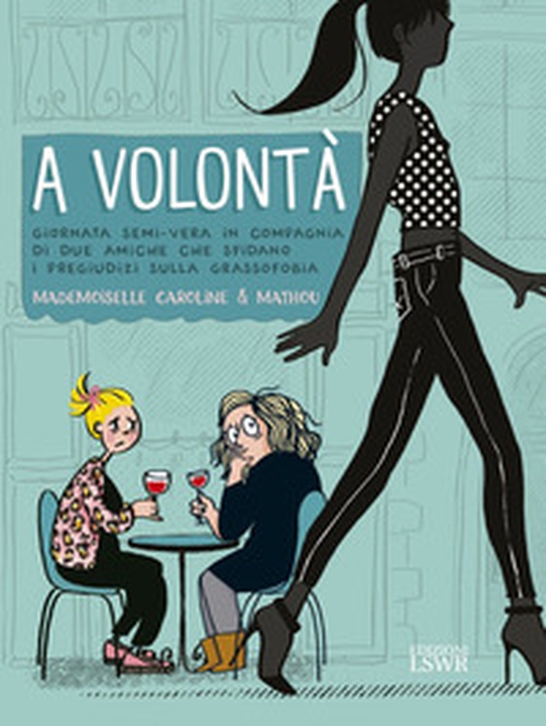 A volontà. Giornata semi-vera in compagnia di due amiche che sfidano i pregiudizi sulla grassofobia - Librerie.coop A volontà. Giornata semi-vera in compagnia di due amiche che sfidano i pregiudizi sulla grassofobia - Librerie.coop