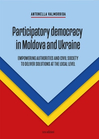 Participatory democracy in Moldova and Ukraine. Empowering authorities and civil society to deliver solutions at the local level - Librerie.coop