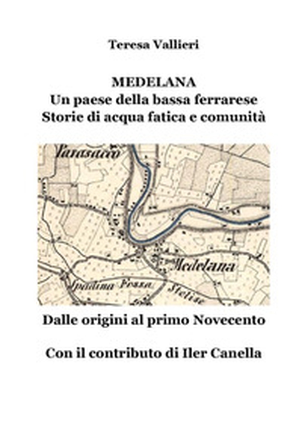 Medelana. Un paese della bassa ferrarese. Storie di acqua fatica e comunità. Dalle origini al primo Novecento - Librerie.coop