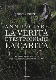 Annunciare la verità e testimoniare la carità. La chiesa «famiglia di Dio» nel magistero di Benedetto XVI - Librerie.coop
