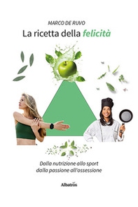 La ricetta della felicità. Dalla nutrizione allo sport. Dalla passione all'ossessione - Librerie.coop