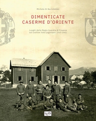 Dimenticate caserme d'Oriente. Luoghi della Regia Guardia di Finanza sul confine italo-jugoslavo (1920-1941) - Librerie.coop