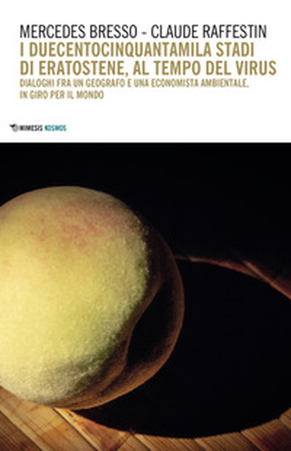 I duecentocinquantamila stadi di Eratostene, al tempo del virus. Dialoghi fra un geografo e una economista ambientale, in giro per il mondo - Librerie.coop I duecentocinquantamila stadi di Eratostene, al tempo del virus. Dialoghi fra un geografo e una economista ambientale, in giro per il mondo - Librerie.coop