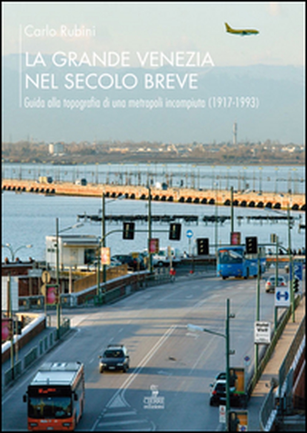 La grande Venezia nel secolo breve. Guida alla topografia di una metropoli incompiuta (1917-1993) - Librerie.coop La grande Venezia nel secolo breve. Guida alla topografia di una metropoli incompiuta (1917-1993) - Librerie.coop