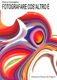 Fotografare cos'altro è. Pensieri, proposte, riflessioni e idee per valorizzare la propria vena creativa e diventare fotografi migliori - Librerie.coop