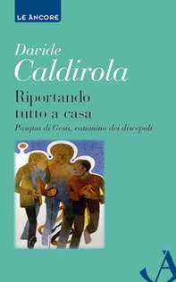Riportando tutto a casa. Pasqua di Gesù, cammino dei discepoli - Librerie.coop