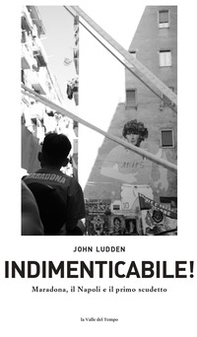 Indimenticabile. Maradona, il Napoli e il primo scudetto - Librerie.coop Indimenticabile. Maradona, il Napoli e il primo scudetto - Librerie.coop