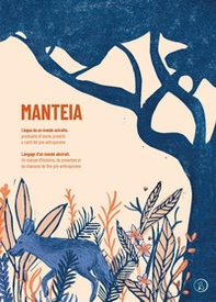 Manteia. Lingua da un mondo astratto. Prontuario di storie, proverbi e canti del pre-antropocene. Ediz. italiana e francese - Librerie.coop