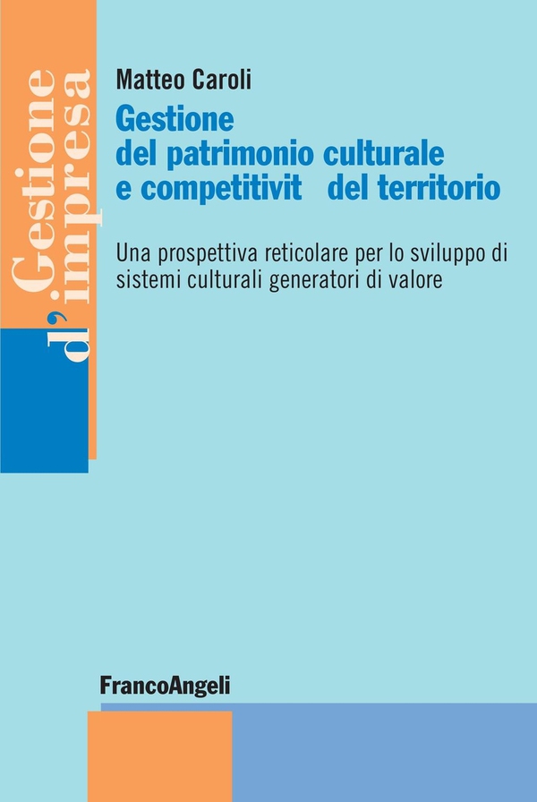 Gestione del patrimonio culturale e competitività del territorio. Una prospettiva reticolare per lo sviluppo di sistemi culturali generatori di valore - Librerie.coop Gestione del patrimonio culturale e competitività del territorio. Una prospettiva reticolare per lo sviluppo di sistemi culturali generatori di valore - Librerie.coop