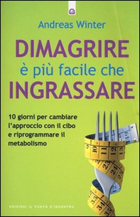 Dimagrire è più facile che ingrassare. 10 giorni per cambiare l'approccio con il cibo e riprogrammare il metabolismo - Librerie.coop