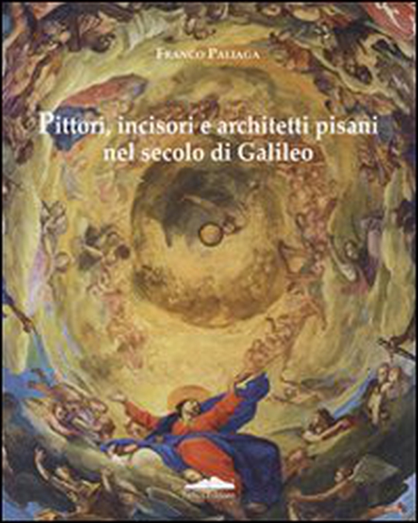 Pittori, incisori, architetti pisani nel secolo di Galileo - Librerie.coop