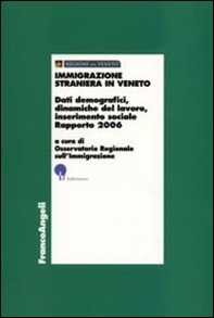 Immigrazione straniera in Veneto. Dati demografici, dinamiche del lavoro, inserimento sociale. Rapporto 2006 - Librerie.coop