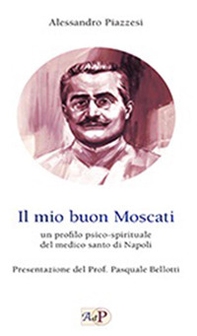 Il mio buon Moscati. Un profilo psico-spirituale del medico santo di Napoli - Librerie.coop