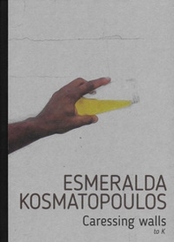 Esmeralda Kosmatopoulos. Caressing walls to K. Catalogo della mostra (Torino, 14 settembre-30 ottobre 2021). Ediz. italiana e inglese - Librerie.coop