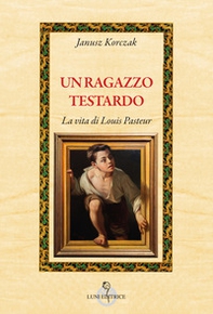 Un ragazzo testardo. La vita di Louis Pasteur - Librerie.coop