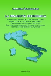 La rinascita economica. Agricoltura biologica, economia circolare, green economy, economia sostenibile, responsabilità sociale d'impresa, sostenibilità ambientale, economica e sociale. I settori economici del futuro - Librerie.coop