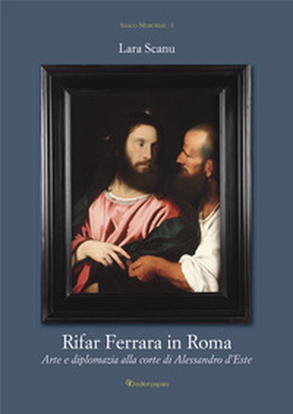 Rifar Ferrara in Roma. Arte e diplomazia alla corte di Alessandro d'Este - Librerie.coop Rifar Ferrara in Roma. Arte e diplomazia alla corte di Alessandro d'Este - Librerie.coop