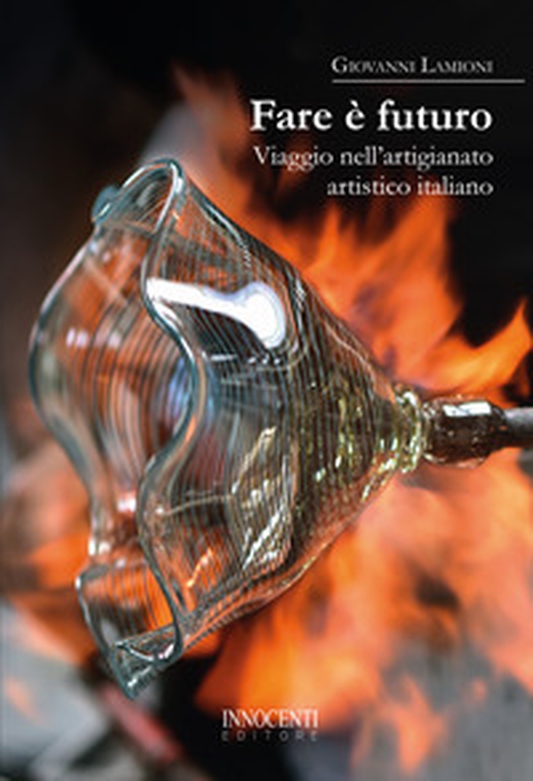 Fare è futuro. Viaggio nell'artigianato artistico italiano - Librerie.coop Fare è futuro. Viaggio nell'artigianato artistico italiano - Librerie.coop