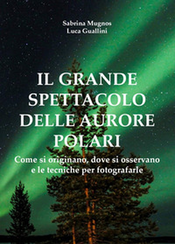 Il grande spettacolo delle aurore polari. Come si originano, dove si osservano e le tecniche per fotografarle - Librerie.coop Il grande spettacolo delle aurore polari. Come si originano, dove si osservano e le tecniche per fotografarle - Librerie.coop