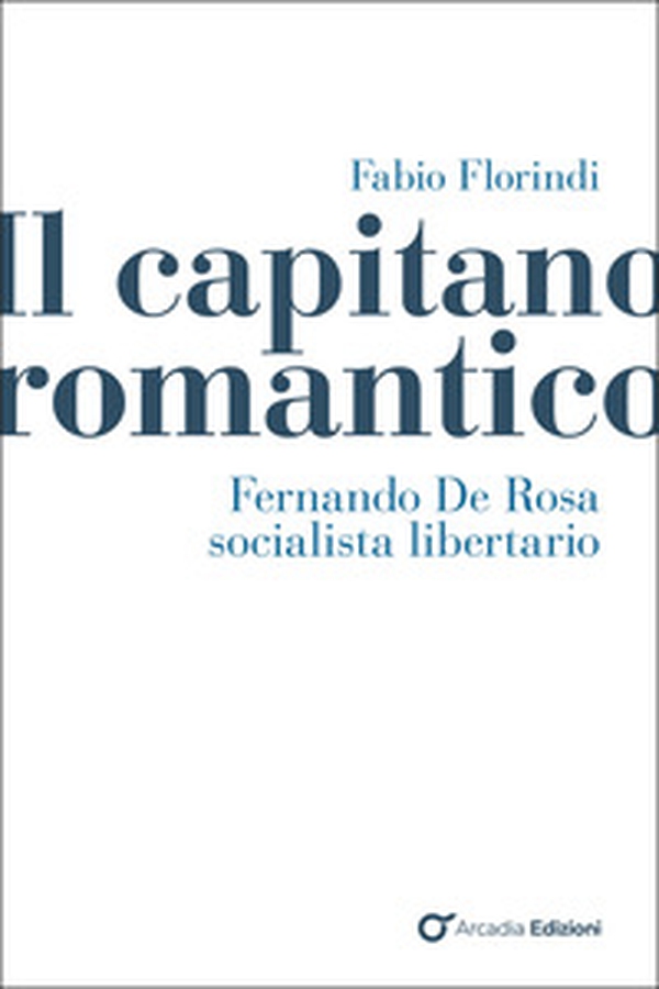 Il capitano romantico. Fernando De Rosa socialista libertario - Librerie.coop