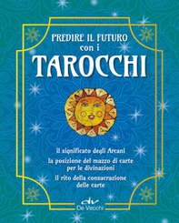 Predire il futuro con i Tarocchi. Il significato, gli schemi per la divinazione, la consacrazione delle carte - Librerie.coop