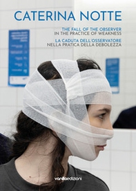 Caterina Notte. La caduta dell'osservatore nella pratica della debolezza. The fall of the observer in the practice of weakness - Librerie.coop