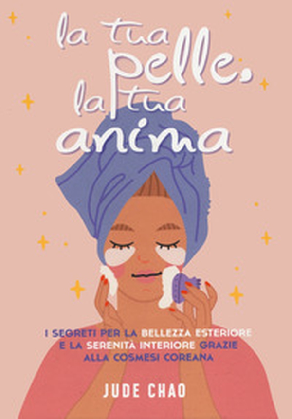 La tua pelle. La tua anima. I segreti per la bellezza esteriore e la serenità interiore grazie alla cosmesi coreana - Librerie.coop La tua pelle. La tua anima. I segreti per la bellezza esteriore e la serenità interiore grazie alla cosmesi coreana - Librerie.coop