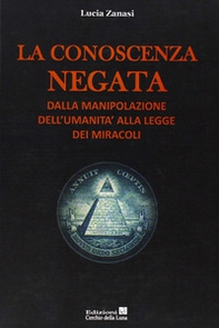 La conoscenza negata. Dalla manipolazione dell'umanità alla legge dei miracoli - Librerie.coop