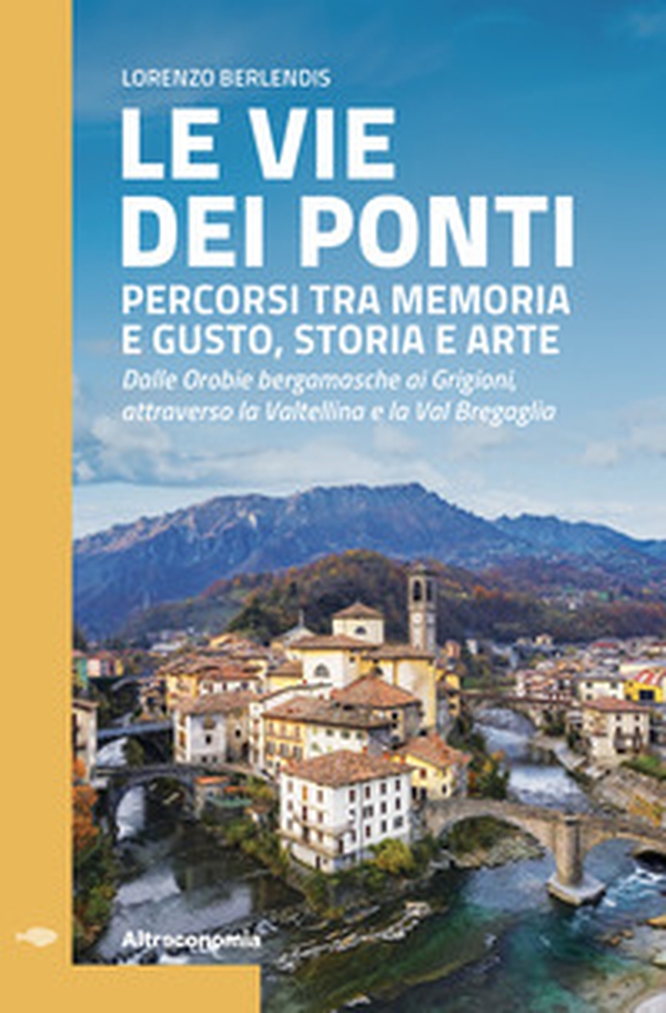 Le vie dei ponti. Percorsi tra memoria e gusto, storia e arte. Dalle Orobie bergamasche ai Grigioni, attraverso la Valtellina e la Val Bregaglia - Librerie.coop Le vie dei ponti. Percorsi tra memoria e gusto, storia e arte. Dalle Orobie bergamasche ai Grigioni, attraverso la Valtellina e la Val Bregaglia - Librerie.coop