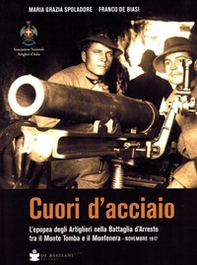 Cuori d'acciaio. L'epopea degli Artiglieri nella Battaglia d'Arresto tra il Monte Tomba e il Monfenera. Novembre 1917 - Librerie.coop