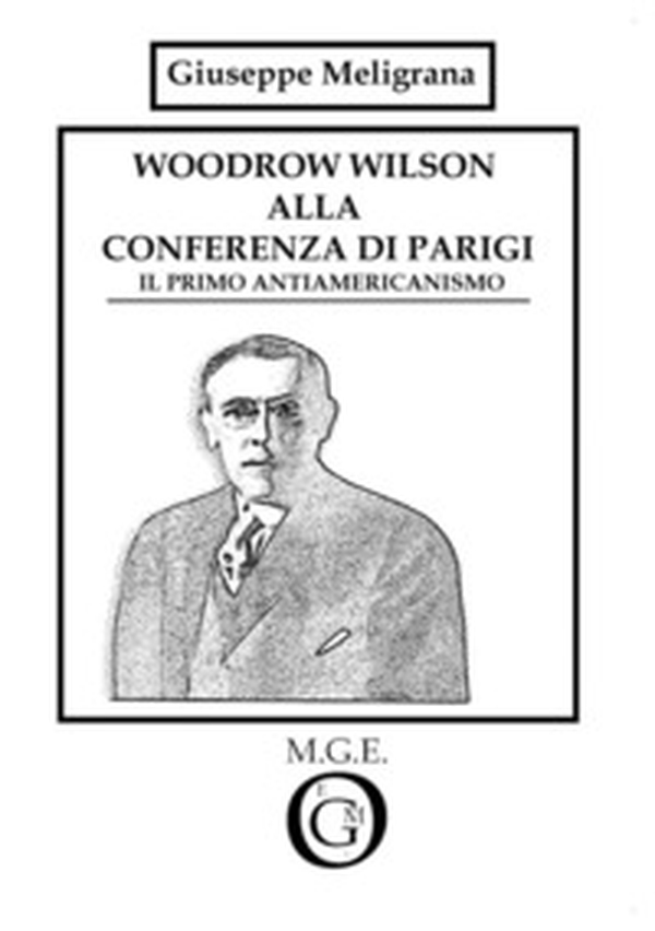 Woodrow Wilson alla Conferenza di Parigi. Il primo antiamericanismo - Librerie.coop Woodrow Wilson alla Conferenza di Parigi. Il primo antiamericanismo - Librerie.coop