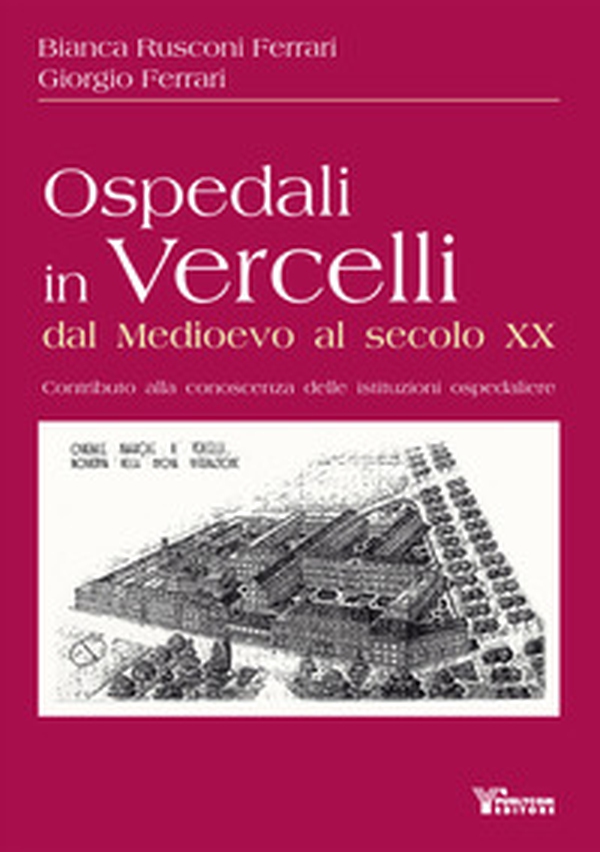 Ospedali in Vercelli dal Medioevo al secolo XX. Contributo alla conoscenza delle istituzioni ospedaliere - Librerie.coop Ospedali in Vercelli dal Medioevo al secolo XX. Contributo alla conoscenza delle istituzioni ospedaliere - Librerie.coop