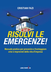 Risolvi le emergenze! Manuale pratico per prevenire e fronteggiare crisi e imprevisti nella vita d'impresa - Librerie.coop