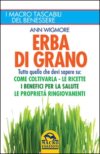Erba di grano. Tutto quello che devi sapere su: come coltivarla, le ricette, i benefici per la salute, le proprietà ringiovanenti - Librerie.coop