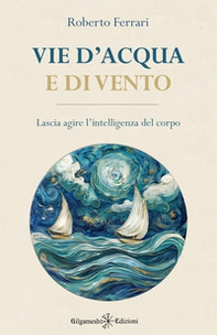 Vie d'acqua e di vento. Lascia agire l'intelligenza del corpo - Librerie.coop