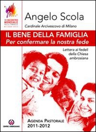 Il bene della famiglia. Per confermare la nostra fede. Lettera ai fedeli della Chiesa ambrosiana. Agenda pastorale 2011-12 - Librerie.coop