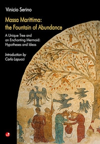Massa Marittima: the Fountain of Abundance. A unique tree and an enchantin mermaid: hypotheses and ideas - Librerie.coop