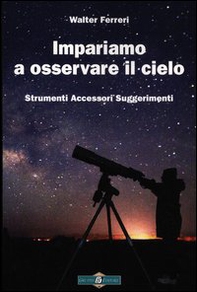 Impariamo ad osservare il cielo. Strumenti accessori suggerimenti - Librerie.coop