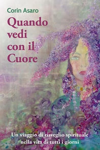 Quando vedi con il cuore. Un viaggio di risveglio spirituale nella vita di tutti i giorni - Librerie.coop
