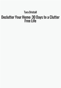 Declutter your home: 30 days to a clutter free life - Librerie.coop