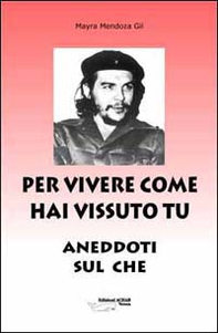 Per vivere come hai vissuto tu. Aneddoti sul «Che» - Librerie.coop