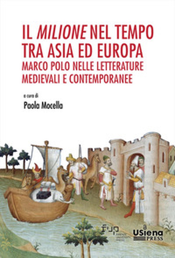 Il «Milione» nel tempo tra Asia ed Europa: Marco Polo nelle letterature medievali e contemporanee. Atti del Convegno Internazionale (Siena, 7-8 novembre 2024) e del Seminario «700 anni di Marco Polo» - Librerie.coop