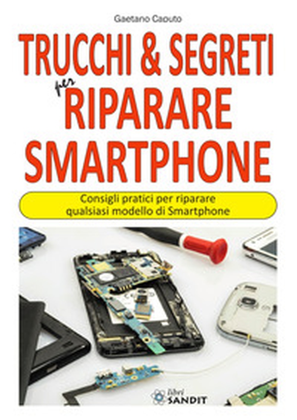 Trucchi & segreti per riparare Smartphone. Consigli pratici per riparare qualsiasi modello di Smartphone - Librerie.coop Trucchi & segreti per riparare Smartphone. Consigli pratici per riparare qualsiasi modello di Smartphone - Librerie.coop