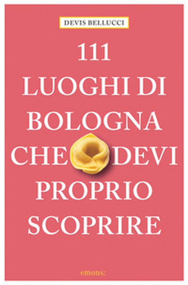111 luoghi di Bologna che devi proprio scoprire - Librerie.coop 111 luoghi di Bologna che devi proprio scoprire - Librerie.coop