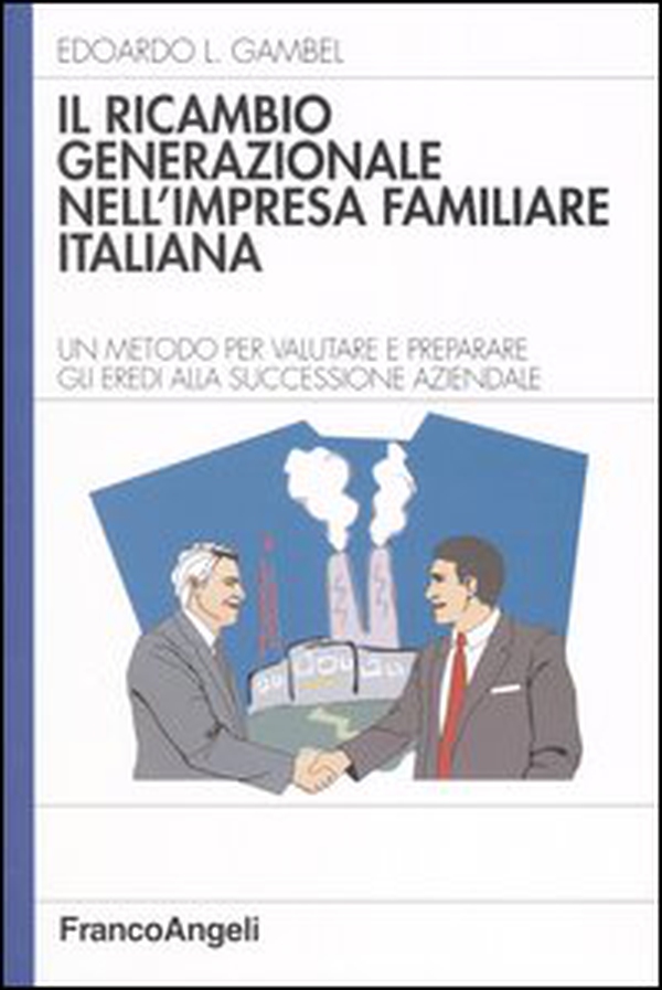 Il ricambio generazionale nell'impresa familiare italiana. Un metodo per valutare e preparare gli eredi alla successione aziendale - Librerie.coop
