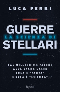 La scienza di Guerre Stellari. Dal Millennium Falcon alla spada laser cosa è «fanta» e cosa è «scienza» - Librerie.coop